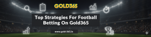 Top Strategies for Football Betting on Gold365