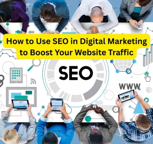 How to Use SEO in Digital Marketing to Boost Your Website Traffic