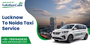 My Smooth Ride Experience with Lakshya Cabs – Best Lucknow to Noida Cab Service for a Comfortable Journey