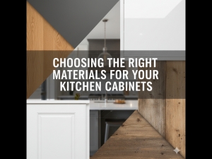 Choosing the Right Materials for Your Kitchen Cabinets