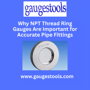 Why NPT Thread Ring Gauges Are Important for Accurate Pipe Fittings