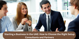 Starting a Business in the UAE: How to Choose the Right Setup Consultants and Partners