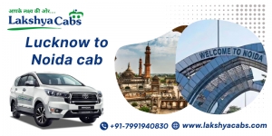 A Comfortable Ride from Lucknow to Noida with Lakshya Cabs