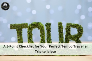 A 5-Point Checklist for Your Perfect Tempo Traveller Trip to Jaipur