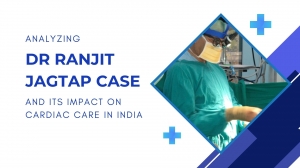 Analyzing the Dr Ranjit Jagtap Case and Its Impact on Cardiac Care in India