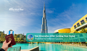 Top Itineraries After Getting Your Dubai Visit Visa for Vietnam Citizens 