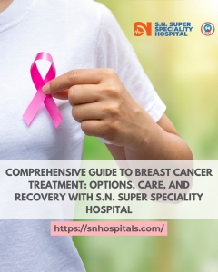 Comprehensive Guide to Breast Cancer Treatment: Options, Care, and Recovery with S.N. Super Speciality Hospital