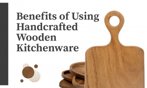 Benefits of Using Handcrafted Wooden Kitchenware