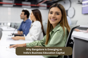 Why Bangalore Is Emerging as India’s Business Education Capital