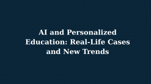 AI and Personalized Education: Real-Life Cases and New Trends