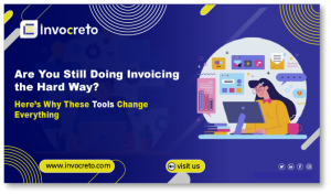 Are You Still Doing Invoicing the Hard Way? Here’s Why These Tools Change Everything