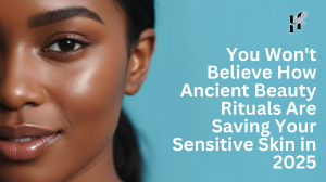 You Won't Believe How Ancient Beauty Rituals Are Saving Your Sensitive Skin in 2025