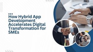 How Hybrid App Development Accelerates Digital Transformation for SMEs