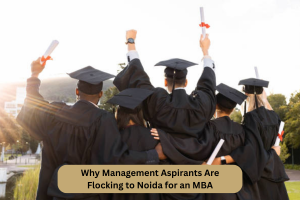 Why Management Aspirants Are Flocking to Noida for an MBA