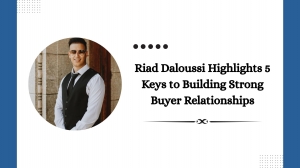 Riad Daloussi Highlights 5 Keys to Building Strong Buyer Relationships 