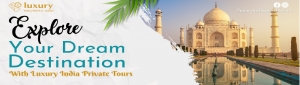 Beyond the Taj Mahal: Unveiling Hidden Gems with Luxury India Tour Packages