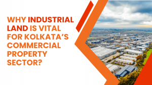 Why Industrial Land Is Vital for Kolkata’s Commercial Property Sector