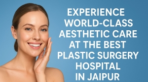 Experience World-Class Aesthetic Care at the Best Plastic Surgery Hospital in Jaipur