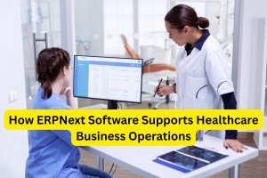 How ERPNext Software Supports Healthcare Business Operations