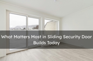 What Matters Most in Sliding Security Door Builds Today