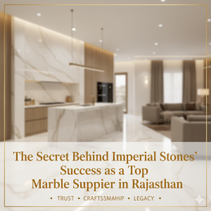 The Secret Behind Imperial Stones’ Success as a Top Marble Supplier in Rajasthan