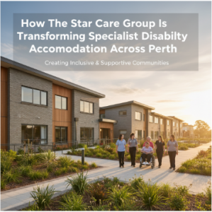 How The Star Care Group Is Transforming Specialist Disability Accommodation Across Perth 
