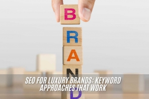 SEO for Luxury Brands: Keyword Approaches That Work