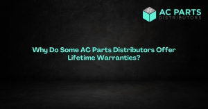 Why Do Some AC Parts Distributors Offer Lifetime Warranties?