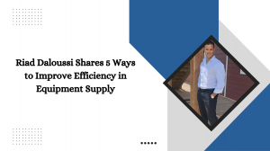 Riad Daloussi Shares 5 Ways to Improve Efficiency in Equipment Supply