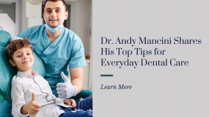 Dr. Andy Mancini Shares His Top Tips for Everyday Dental Care