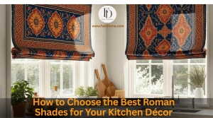 How to Choose the Best Roman Shades for Your Kitchen Décor