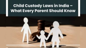 Child Custody Laws in India – What Every Parent Should Know