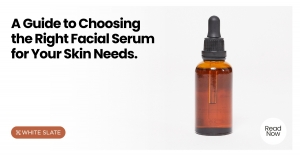 A Guide to Choosing the Right Facial Serum for Your Skin Needs
