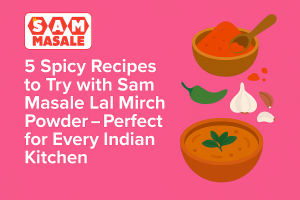 5 Spicy Recipes to Try with Sam Masale Lal Mirch Powder – Perfect for Every Indian Kitchen