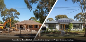 Knockdown Rebuild Melbourne: Custom Design vs. Project Home Advantages