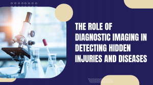 The Role of Diagnostic Imaging in Detecting Hidden Injuries and Diseases