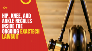 Hip, Knee, and Ankle Recalls: Inside the Ongoing Exactech Lawsuit