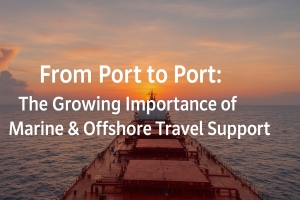 From Port to Port: The Growing Importance of Marine & Offshore Travel Support