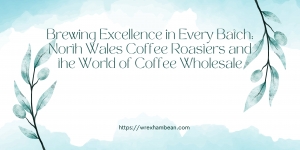 Brewing Excellence in Every Batch: North Wales Coffee Roasters and the World of Coffee Wholesale