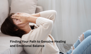 Finding Your Path to Genuine Healing and Emotional Balance