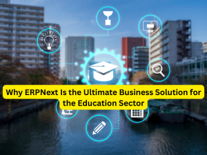 Why ERPNext Is the Ultimate Business Solution for the Education Sector