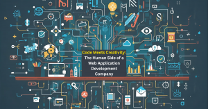 Code Meets Creativity: The Human Side of a Web Application Development Company