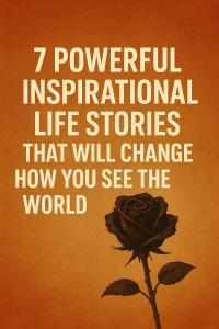7 Powerful Inspirational Life Stories That Will Change How You See the World
