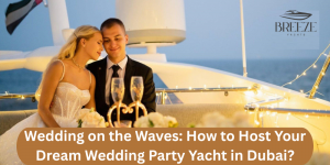 Wedding on the Waves: How to Host Your Dream Wedding Party Yacht in Dubai?