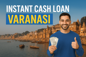 Instant Cash Loan Varanasi: Get Fast, Reliable, and Hassle-Free Funds in Just 1 Hour