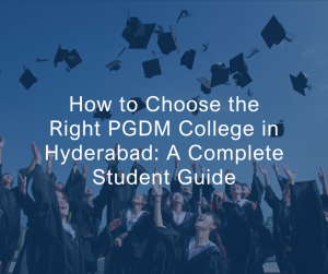 How to Choose the Right PGDM College in Hyderabad: A Complete Student Guide