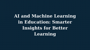 AI and Machine Learning in Education: Smarter Insights for Better Learning