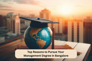 Top Reasons to Pursue Your Management Degree in Bangalore