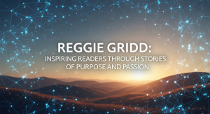 Reggie Gridd: Inspiring Readers Through Stories of Purpose and Passion