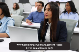 Why Combining Two Management Fields Gives You a Career Edge